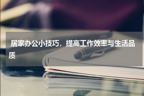  居家办公小技巧，提高工作效率与生活品质