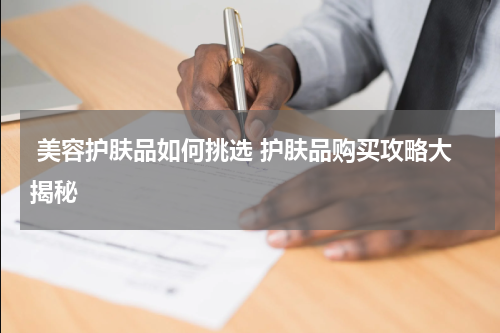  美容护肤品如何挑选 护肤品购买攻略大揭秘