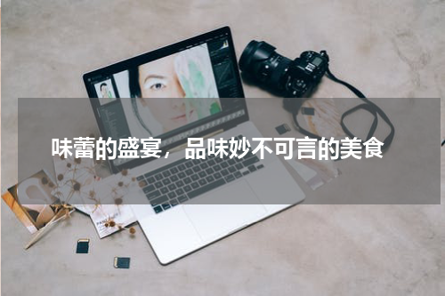  味蕾的盛宴，品味妙不可言的美食
