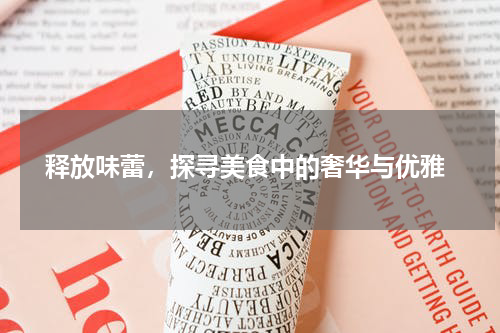  释放味蕾，探寻美食中的奢华与优雅
