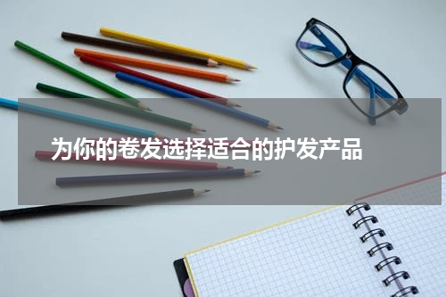  为你的卷发选择适合的护发产品 