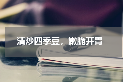  清炒四季豆，嫩脆开胃