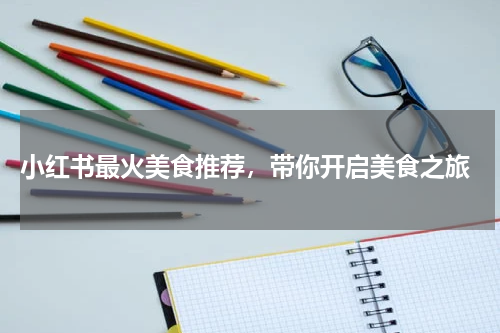  小红书最火美食推荐，带你开启美食之旅