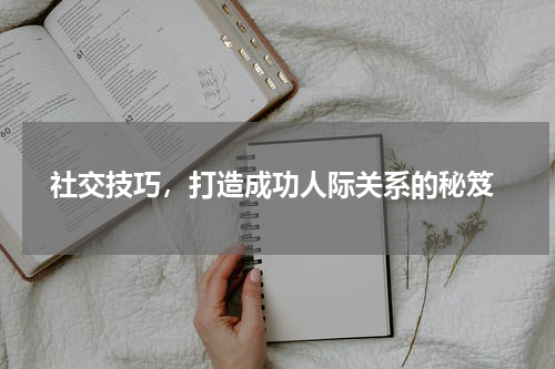  社交技巧，打造成功人际关系的秘笈