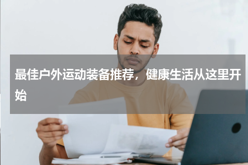 最佳户外运动装备推荐，健康生活从这里开始