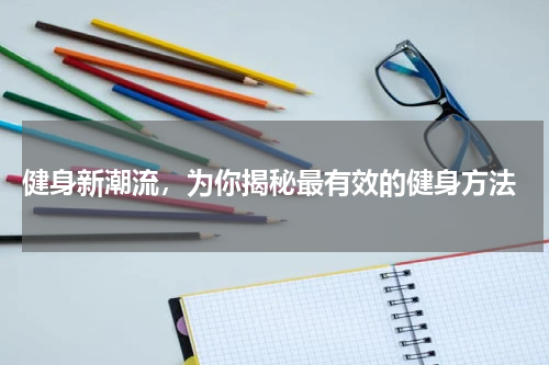  健身新潮流，为你揭秘最有效的健身方法