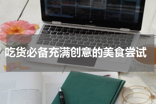  吃货必备充满创意的美食尝试