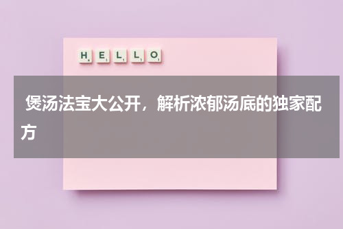  煲汤法宝大公开，解析浓郁汤底的独家配方