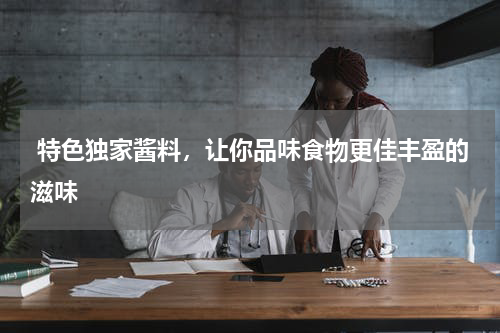  特色独家酱料，让你品味食物更佳丰盈的滋味