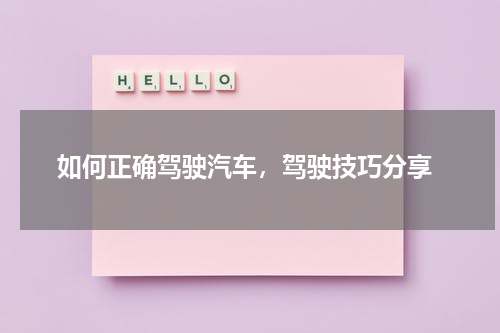  如何正确驾驶汽车，驾驶技巧分享