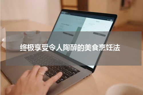  终极享受令人陶醉的美食烹饪法