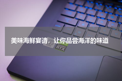  美味海鲜宴请，让你品尝海洋的味道