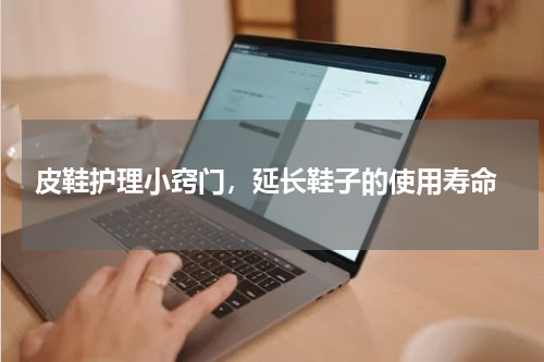  皮鞋护理小窍门，延长鞋子的使用寿命