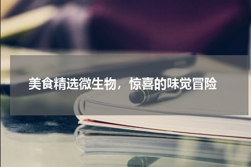  美食精选微生物，惊喜的味觉冒险
