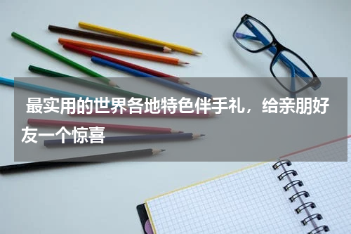  最实用的世界各地特色伴手礼，给亲朋好友一个惊喜 