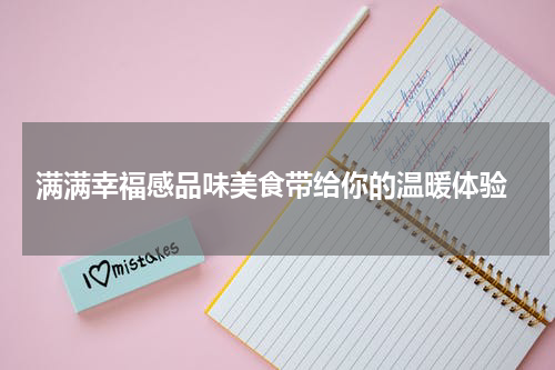  满满幸福感品味美食带给你的温暖体验