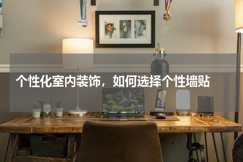  个性化室内装饰，如何选择个性墙贴 
