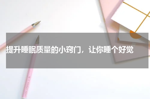  提升睡眠质量的小窍门，让你睡个好觉 