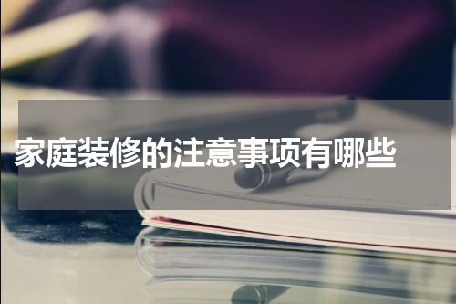  家庭装修的注意事项有哪些 