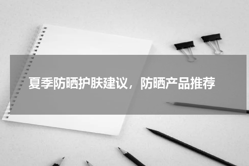  夏季防晒护肤建议，防晒产品推荐