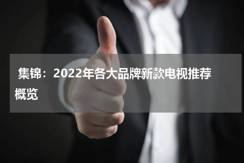  集锦：2022年各大品牌新款电视推荐概览