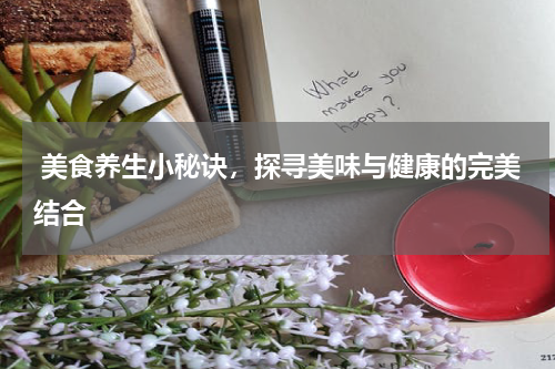 美食养生小秘诀，探寻美味与健康的完美结合