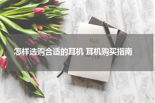  怎样选购合适的耳机 耳机购买指南