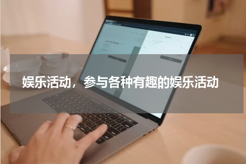  娱乐活动，参与各种有趣的娱乐活动