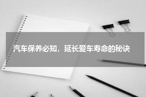  汽车保养必知，延长爱车寿命的秘诀