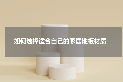  如何选择适合自己的家居地板材质