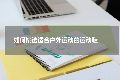  如何挑选适合户外运动的运动鞋 