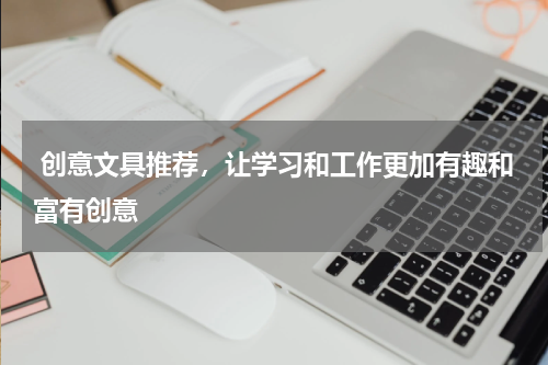  创意文具推荐，让学习和工作更加有趣和富有创意