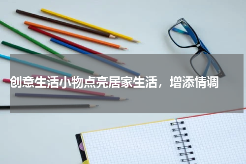  创意生活小物点亮居家生活，增添情调 
