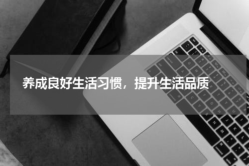  养成良好生活习惯，提升生活品质 