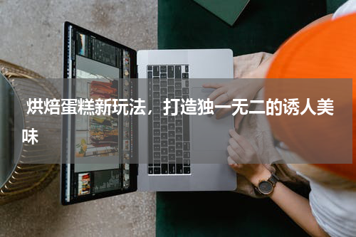 烘焙蛋糕新玩法，打造独一无二的诱人美味