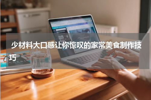  少材料大口感让你惊叹的家常美食制作技巧