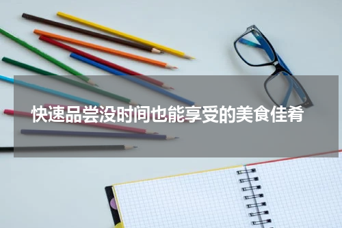  快速品尝没时间也能享受的美食佳肴