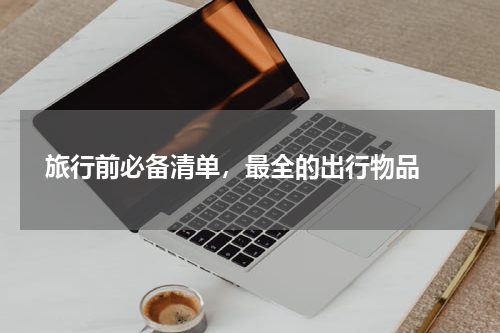  旅行前必备清单，最全的出行物品 