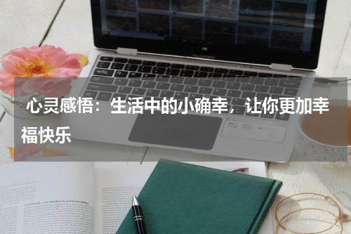  心灵感悟：生活中的小确幸，让你更加幸福快乐