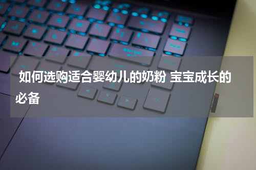  如何选购适合婴幼儿的奶粉 宝宝成长的必备