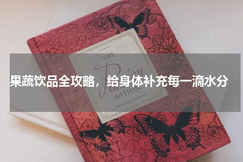  果蔬饮品全攻略，给身体补充每一滴水分