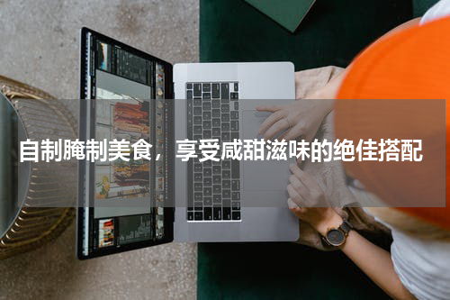  自制腌制美食，享受咸甜滋味的绝佳搭配