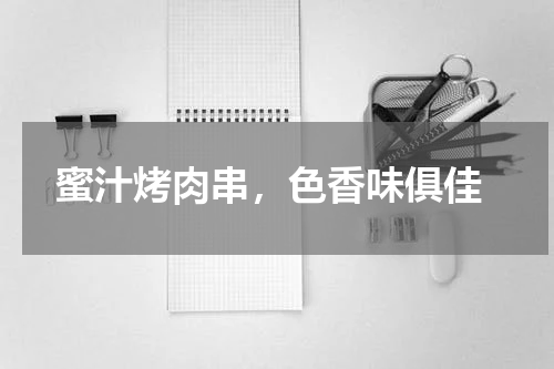 蜜汁烤肉串，色香味俱佳