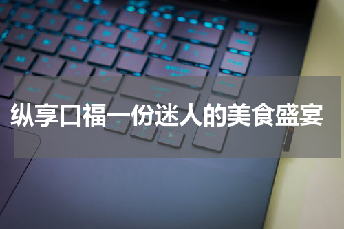  纵享口福一份迷人的美食盛宴