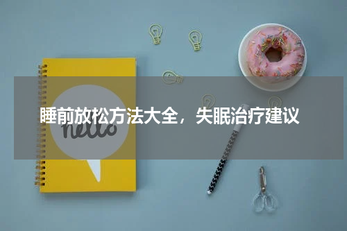  睡前放松方法大全，失眠治疗建议