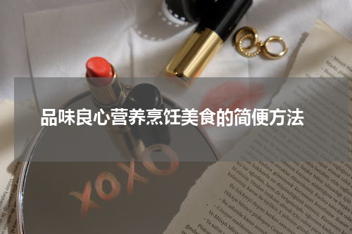  品味良心营养烹饪美食的简便方法