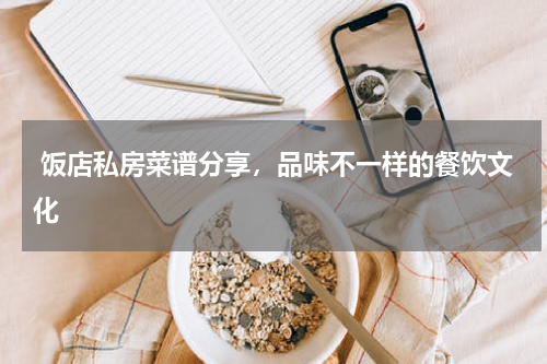  饭店私房菜谱分享，品味不一样的餐饮文化