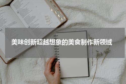  美味创新超越想象的美食制作新领域