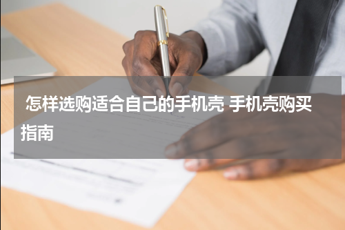  怎样选购适合自己的手机壳 手机壳购买指南