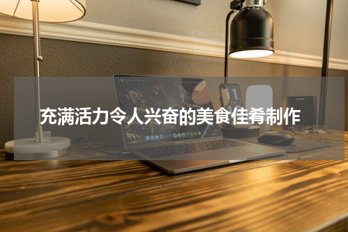  充满活力令人兴奋的美食佳肴制作